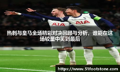 热刺与皇马全场精彩对决回顾与分析，谁能在这场较量中笑到最后