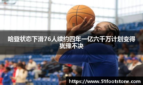 哈登状态下滑76人续约四年一亿六千万计划变得犹豫不决