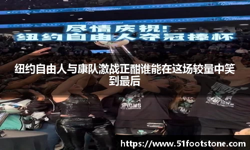 纽约自由人与康队激战正酣谁能在这场较量中笑到最后